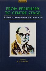 From Periphery To Centrestage Ambedkar Ambedkrism And Dalit Future 