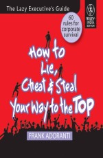 How to Lie, Cheat & Steal Your Way to the top (EXclusively Disteibuted by Book World Enterprises)