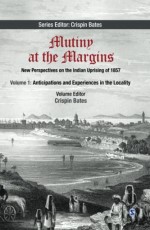 MUTINY AT THE MARGINS : New Perspectives on the Indian Uprising of 1857 Volume 1: Anticipations and Experiences in the Locality 