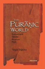 The Puranic World: Environment Gender Ritual and Myth