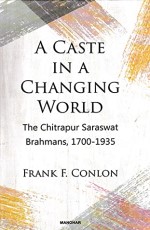 A Caste in a Changing World: The Chitrapur Saraswat Brahmans, 1700-1935