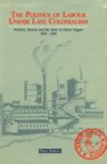 The Politics of Labour Under Late Colonialism: Workers, Unions and the State in Chota Nagpur 1928-1939