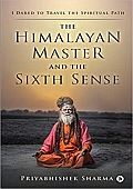 The Himalayan Master and the Sixth Sense: I Dared to Travel the Spiritual Path