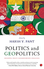 POLITICS AND GEOPOLITICS: DECODING INDIA’S NEIGHBOURHOOD CHALLENGE