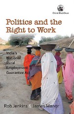 Politics and the Right to Work: India`s National Rural Employment Guarantee Act