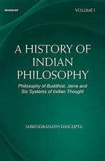A History of Indian Philosophy: Philosophy of Buddhist, Jaina and Six Systems of Indian Thought (Volume I)