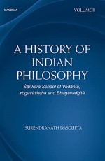 A History of Indian Philosophy: Sankara School of Vedanta Yogavasistha and Bhagavadgita (Volume II)