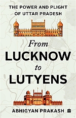 From Lucknow to Lutyens : The Power and Plight of Uttar Pradesh