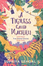 TIGRESS CALLED MACHHLI AND OTHER TRUE ANIMAL STORIES FROM INDIA, A