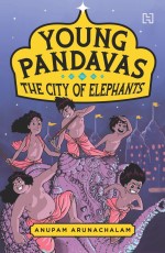 YOUNG PANDAVAS BOOK 1: THE CITY OF ELEPHANTS