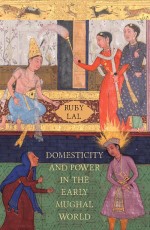 Domesticity And Power In The Early Mughal World: Historicizing the Haram