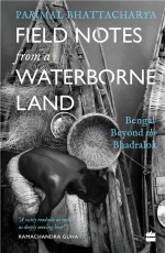 Field Notes from a Waterborne Land : Bengal Beyond the Bhadralok