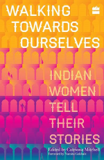 Walking Towards Ourselves : Indian Women Tell Their Stories
