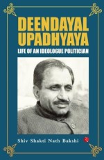 Deendayal Upadhyaya: Life of an Ideologue Politician