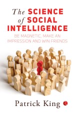 The Science of Social Intelligence: Be Magnetic, Make an impression and Win Friends