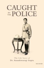 Caught By The Police : The Life Story Of Dr. Anandswarup Gupta
