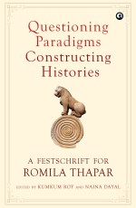 Questioning Paradigms, Constructing Histories: A Festschrift for Romila Thapar