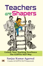 Teachers are Shapers: Unlock Your Teaching Excellence The GOPTA NLP Way&#160;&#160;&#160;