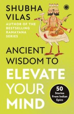 Ancient Wisdom to Elevate Your Mind: 50 Stories From Indian Epics