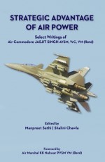 Strategic Advantage of Air Power Select Writings of Air Commodore Jasjit Singh AVSM, VrC, VM (Retd)