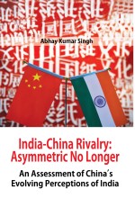 India-China Rivalry: Asymmetric No Longer An Assessment of China’s Evolving Perceptions of India