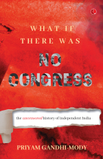 WHAT IF THERE WAS NO CONGRESS: THE UNCENSORED HISTORY OF INDEPENDENT INDIA
