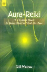 Aura-Reiki: A Practical guide to using Reiki to heal the Aura