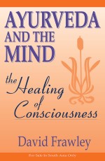 Ayurveda and the Mind: The Healing of Consciousness