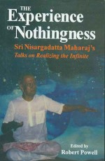 The Experience of Nothingness: Sri Nisargadatta Maharaj`s Talks on Realizing the Infinite