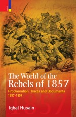The World of the Rebels of 1857: Proclamation, Tracts and Documents, 1857-1859