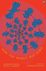 How the World Was Born: Wondrous Indian Myths and Legends