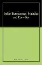 INDIAN BUREAUCRACY : MALADIES AND REMEDIES