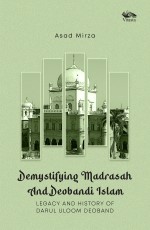 Demystifying Madrasah And Deobandi Islam: Legacy and History of Darul Uloom Deoband