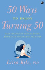 50 Ways to Enjoy Turning 50: Make the Most of Your Milestone Birthday to Have the Best Year Ever