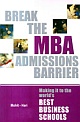 Break the MBA Admissions Barrier : Making it to the World`s Best Business Schools