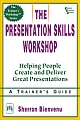 The Presentation Skills Workshop : Helping People Create And Deliver Great Presentations - A Trainer`s Guide