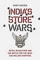 India`s Store Wars: Retail Revolution and the Battle for the Next 500 Million Shoppers