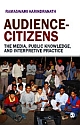 AUDIENCE—CITIZENS : The Media, Public Knowledge and Interpretive Practice