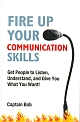 Fire Up Your Communication Skills : Get People to Listen, Understand, and Give You What You Want! 