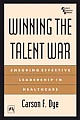 Winning The Talent War : Ensuring Effective Leadership In Healthcare