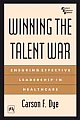 Winning The Talent War : Ensuring Effective Leadership In Healthcare