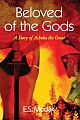 BELOVED OF THE GODS: A Story of Ashoka the Great