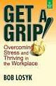  	 GET A GRIP: Overcomig Stress & Thriving in Workpla