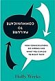 Failure To Communicate: How Conversations Go Wrong And What You Can Do To Right Them 