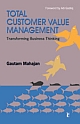 TOTAL CUSTOMER VALUE MANAGEMENT : Transforming Business Thinking 