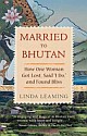 MARRIED TO BHUTAN: How One Woman Got Lost, Said “I Do,” and Found Bliss