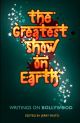 The Greatest Show on Earth: Writings on Bollywood