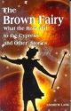 Fiction Classics - The Brown Fairy - What The Rose Did To The Cypress And Other Stories 
