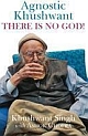 Agnostic Khushwant: There Is No God