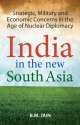 India in the New South Asia ,Strategic, Military and Economic Concerns in the Age of Nuclear Diplomacy